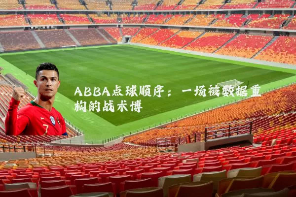 ABBA点球顺序:一场被数据重构的战术博弈