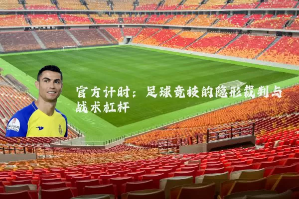 官方计时:足球竞技的隐形裁判与战术杠杆
