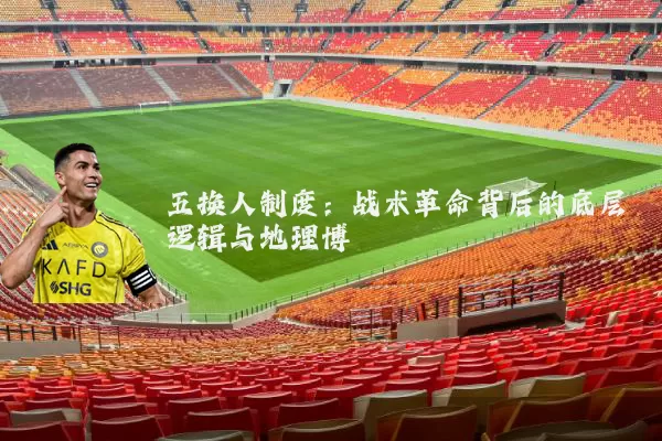 五换人制度:战术革命背后的底层逻辑与地理博弈