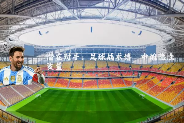 潜在对手：足球战术博弈中的隐性变量