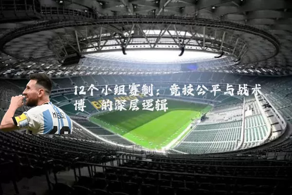 12个小组赛制:竞技公平与战术博弈的深层逻辑