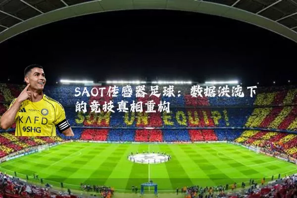 SAOT传感器足球:数据洪流下的竞技真相重构