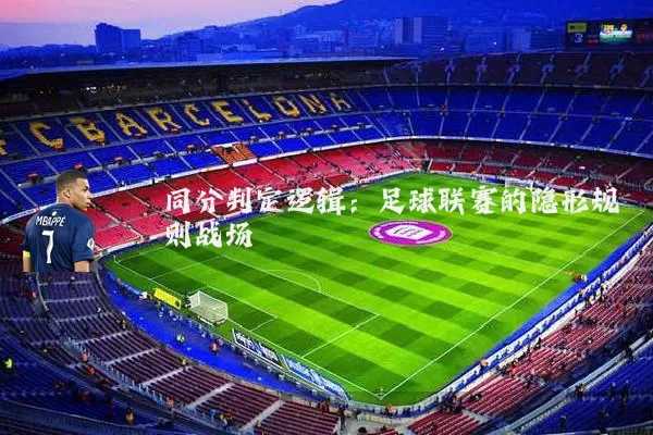 同分判定逻辑：足球联赛的隐形规则战场