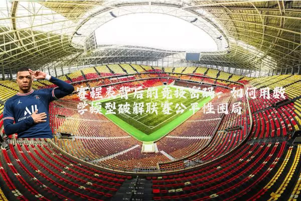 赛程表背后的竞技密码:如何用数学模型破解联赛公平性困局