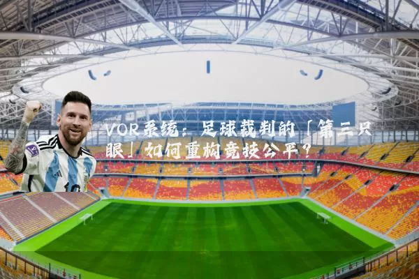 VOR系统：足球裁判的「第三只眼」如何重构竞技公平？