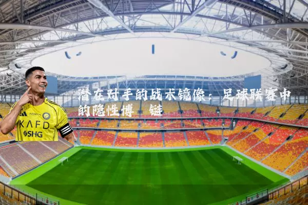 潜在对手的战术镜像：足球联赛中的隐性博弈链