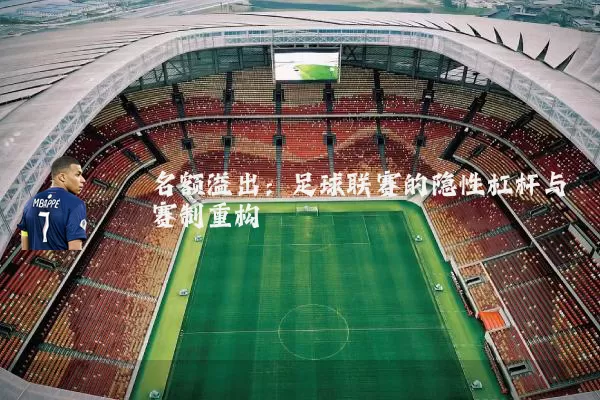 名额溢出：足球联赛的隐性杠杆与赛制重构